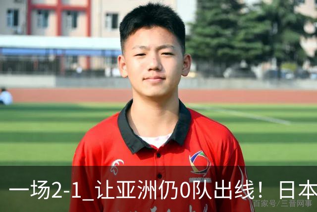 一场2-1 让亚洲仍0队出线！日本进退两难：放水不遇巴西 也要碰法国