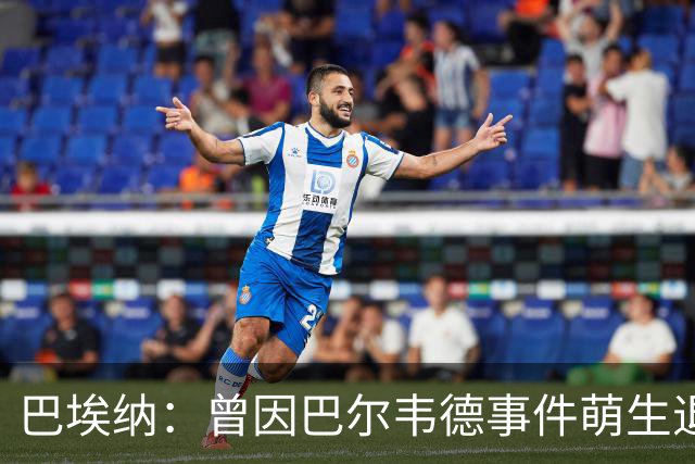 巴埃纳：曾因巴尔韦德事件萌生退役念头 渴望世界杯决赛对阵梅西