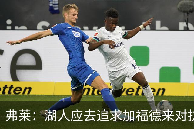 弗莱：湖人应去追求加福德来对抗文班亚马和约基奇 而不是杜伦