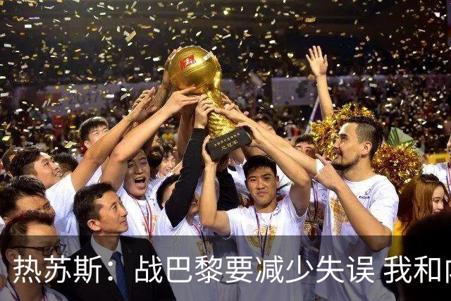 热苏斯：战巴黎要减少失误 我和内马尔相互尊重