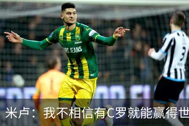 米卢：我不相信有C罗就能赢得世界杯 必须有优秀主教练、深厚底蕴