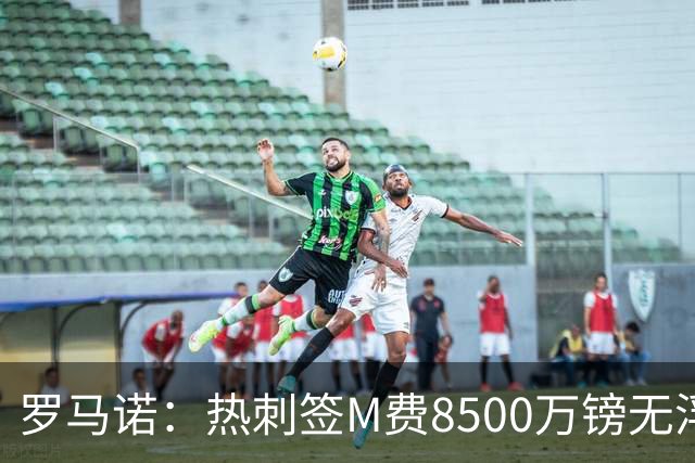 罗马诺：热刺签M费8500万镑无浮动，曼联努力到最后但拒匹配价格