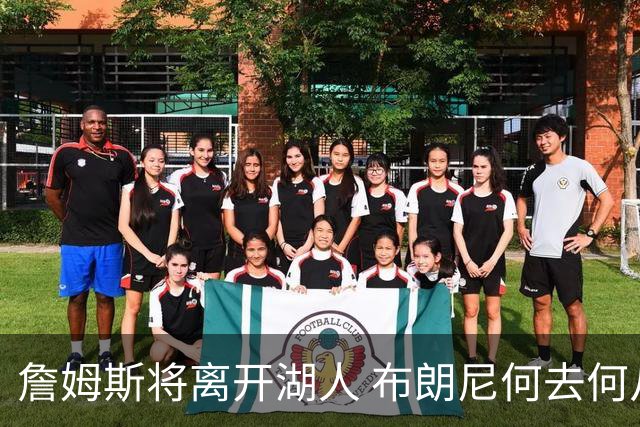 詹姆斯将离开湖人 布朗尼何去何从？后者合同小湖人继续培养不亏